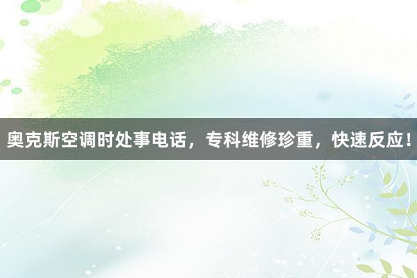奥克斯空调时处事电话，专科维修珍重，快速反应！