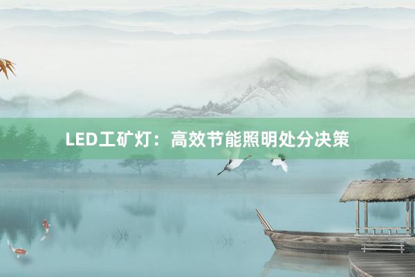 LED工矿灯:高效节能照明处分决策