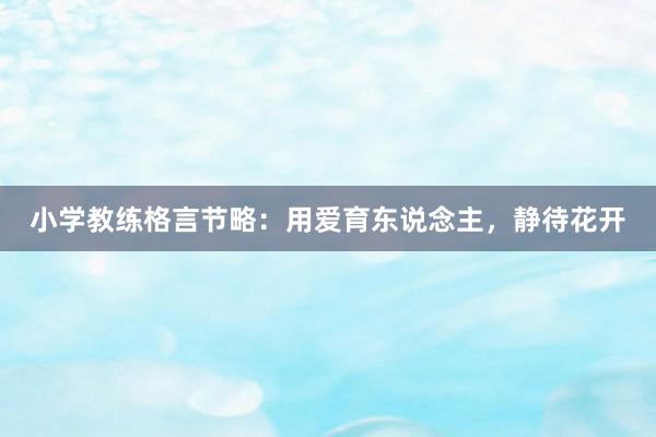 小学教练格言节略：用爱育东说念主，静待花开
