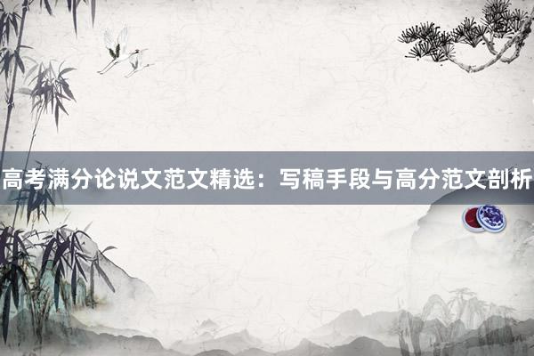 高考满分论说文范文精选:写稿手段与高分范文剖析